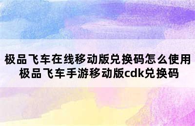 极品飞车在线移动版兑换码怎么使用 极品飞车手游移动版cdk兑换码